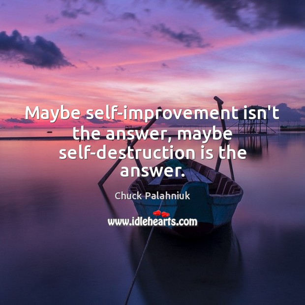 Maybe self-improvement isn’t the answer, maybe self-destruction is the answer. Chuck Palahniuk Picture Quote