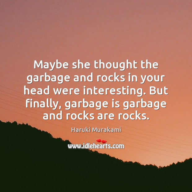 Maybe she thought the garbage and rocks in your head were interesting. Image