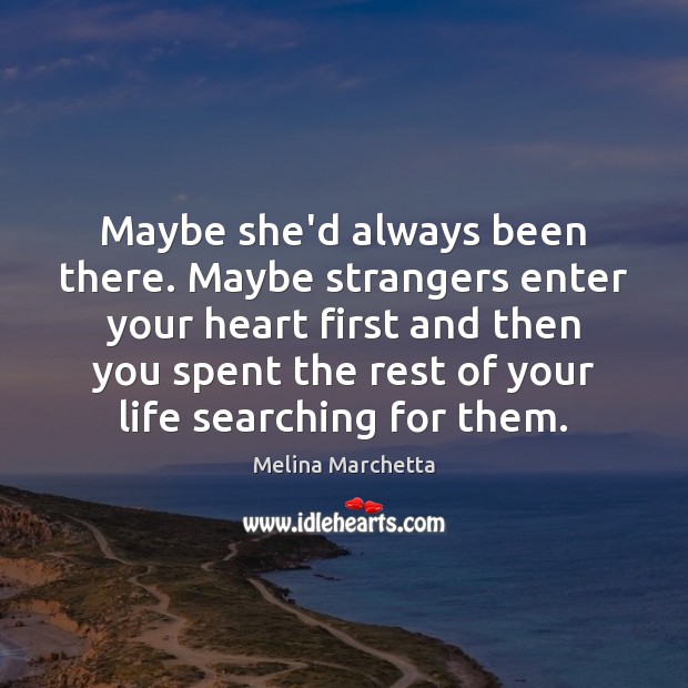 Maybe she’d always been there. Maybe strangers enter your heart first and Melina Marchetta Picture Quote