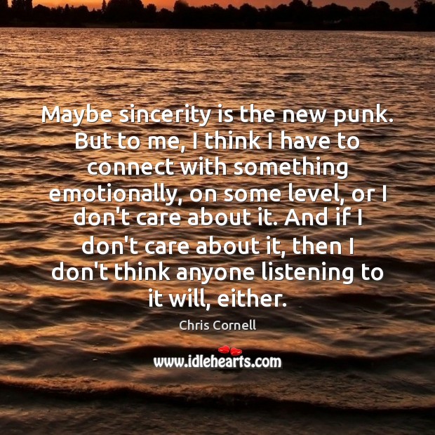 Maybe sincerity is the new punk. But to me, I think I Chris Cornell Picture Quote