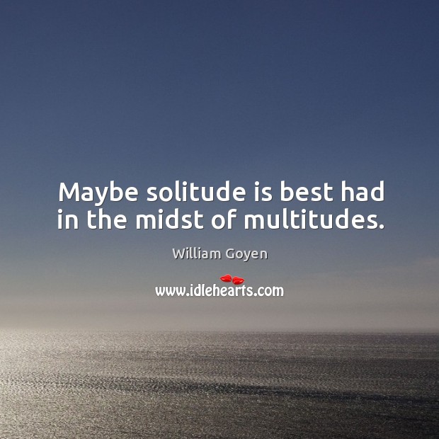 Maybe solitude is best had in the midst of multitudes. Image