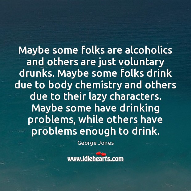 Maybe some folks are alcoholics and others are just voluntary drunks. Maybe George Jones Picture Quote