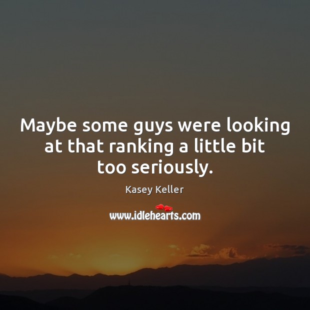 Maybe some guys were looking at that ranking a little bit too seriously. Kasey Keller Picture Quote