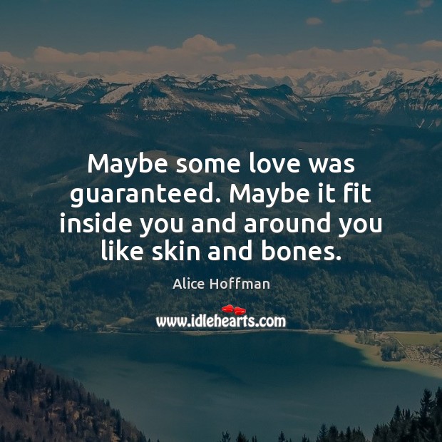 Maybe some love was guaranteed. Maybe it fit inside you and around Alice Hoffman Picture Quote