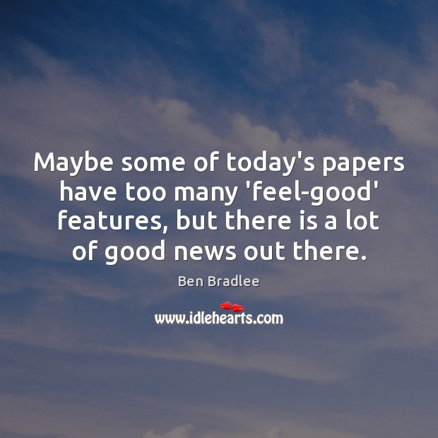 Maybe some of today’s papers have too many ‘feel-good’ features, but there Ben Bradlee Picture Quote