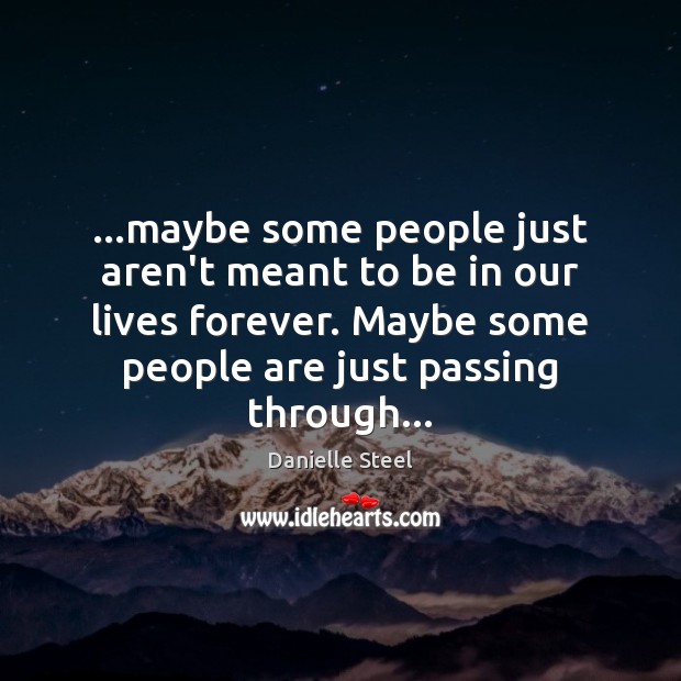 …maybe some people just aren’t meant to be in our lives forever. Danielle Steel Picture Quote