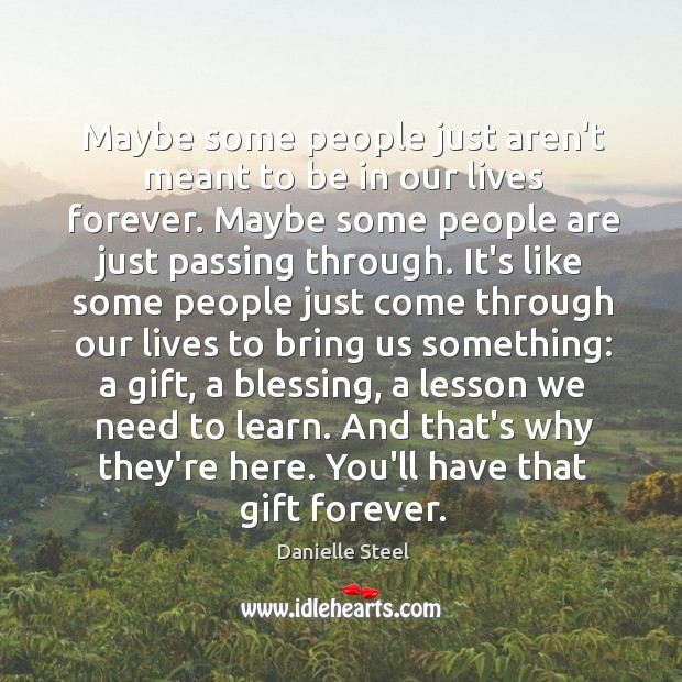 Maybe some people just aren’t meant to be in our lives forever. Danielle Steel Picture Quote