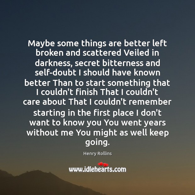 Maybe some things are better left broken and scattered Veiled in darkness, Henry Rollins Picture Quote