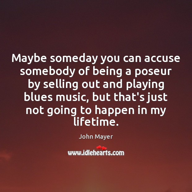 Maybe someday you can accuse somebody of being a poseur by selling John Mayer Picture Quote