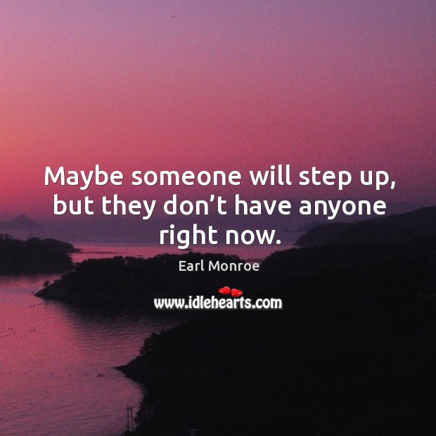 Maybe someone will step up, but they don’t have anyone right now. Earl Monroe Picture Quote