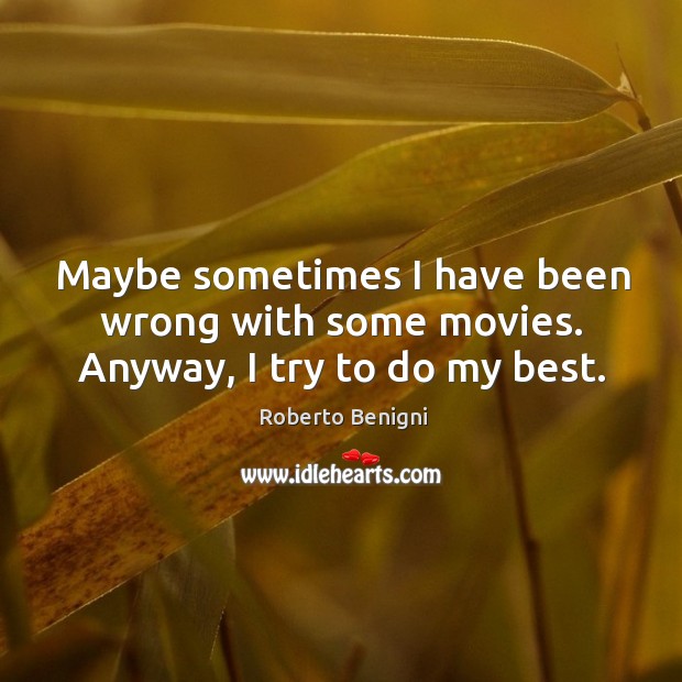 Maybe sometimes I have been wrong with some movies. Anyway, I try to do my best. Roberto Benigni Picture Quote