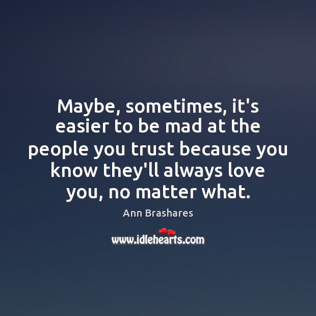 Maybe, sometimes, it’s easier to be mad at the people you trust Ann Brashares Picture Quote