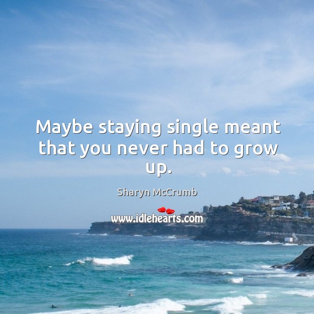 Maybe staying single meant that you never had to grow up. Sharyn McCrumb Picture Quote