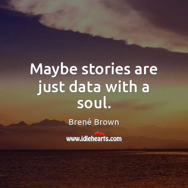 Maybe stories are just data with a soul. Brené Brown Picture Quote