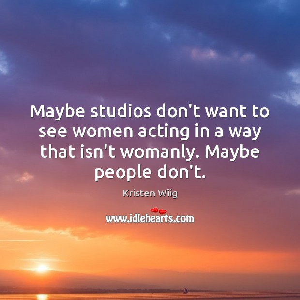 Maybe studios don’t want to see women acting in a way that Kristen Wiig Picture Quote