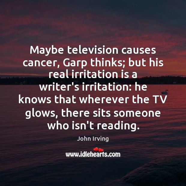 Maybe television causes cancer, Garp thinks; but his real irritation is a John Irving Picture Quote