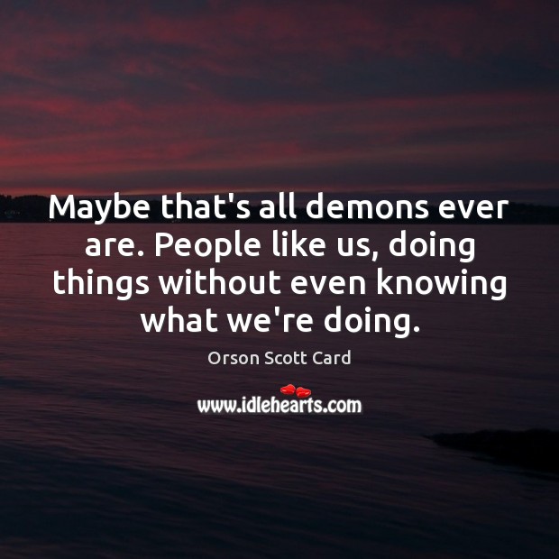 Maybe that’s all demons ever are. People like us, doing things without Image