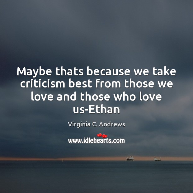 Maybe thats because we take criticism best from those we love and those who love us-Ethan Virginia C. Andrews Picture Quote