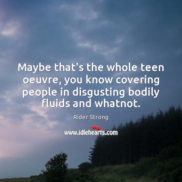 Maybe that’s the whole teen oeuvre, you know covering people in disgusting Teen Quotes Image