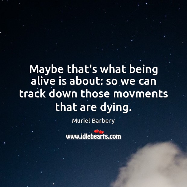 Maybe that’s what being alive is about: so we can track down Muriel Barbery Picture Quote