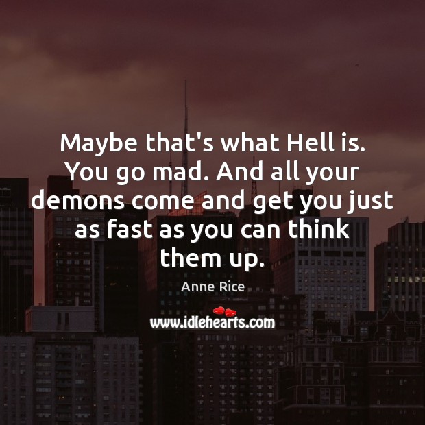 Maybe that’s what Hell is. You go mad. And all your demons Anne Rice Picture Quote