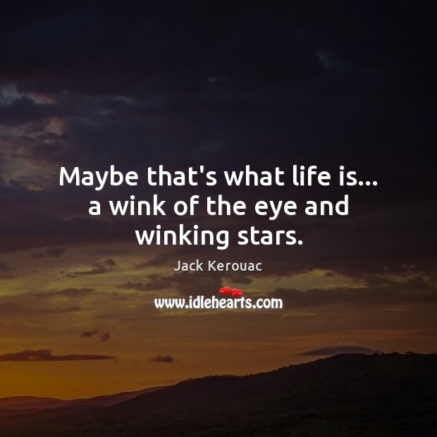 Maybe that’s what life is… a wink of the eye and winking stars. Jack Kerouac Picture Quote