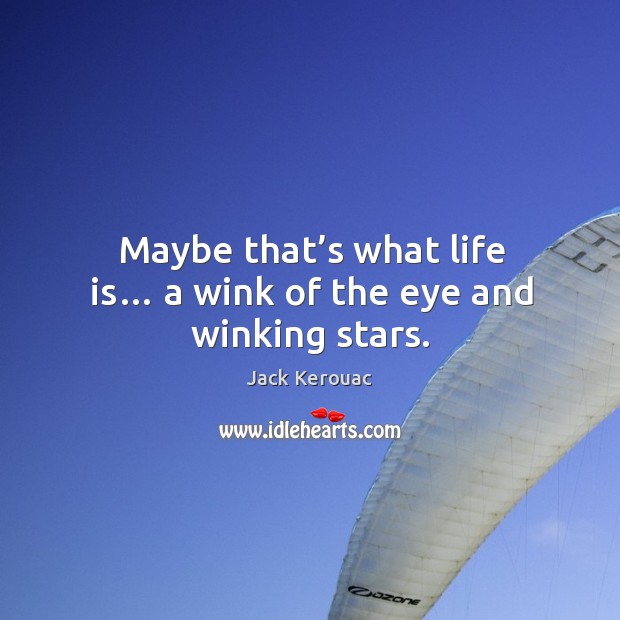 Maybe that’s what life is… a wink of the eye and winking stars. Image