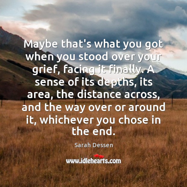 Maybe that’s what you got when you stood over your grief, facing Sarah Dessen Picture Quote