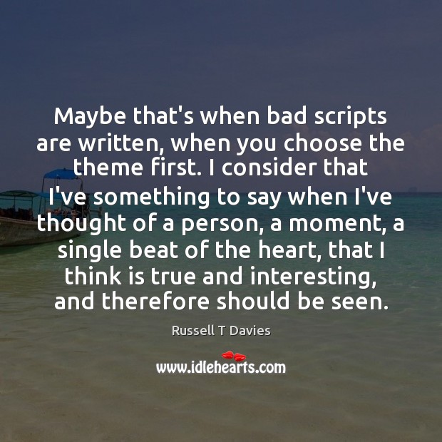 Maybe that’s when bad scripts are written, when you choose the theme Russell T Davies Picture Quote