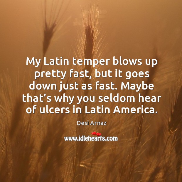 Maybe that’s why you seldom hear of ulcers in latin america. Desi Arnaz Picture Quote