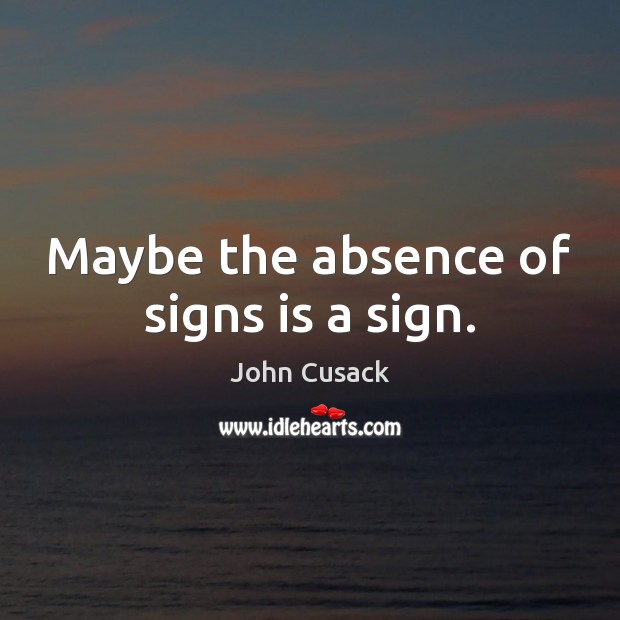 Maybe the absence of signs is a sign. John Cusack Picture Quote
