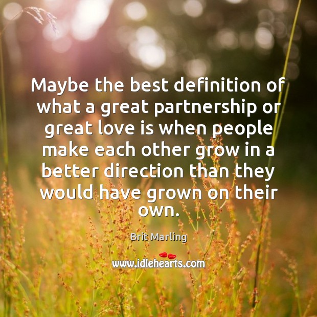 Maybe the best definition of what a great partnership or great love Brit Marling Picture Quote