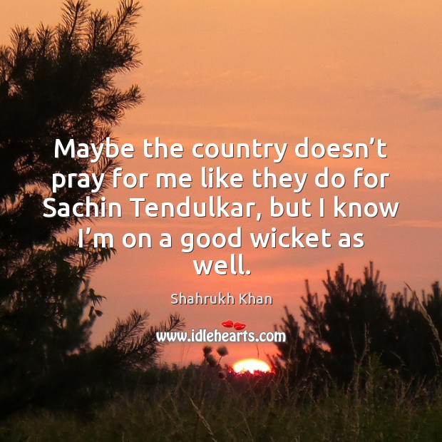 Maybe the country doesn’t pray for me like they do for Shahrukh Khan Picture Quote