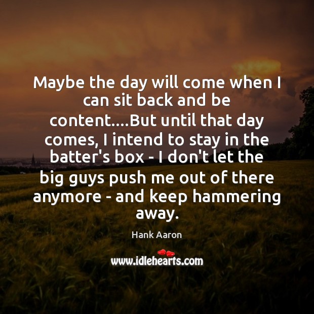 Maybe the day will come when I can sit back and be Hank Aaron Picture Quote