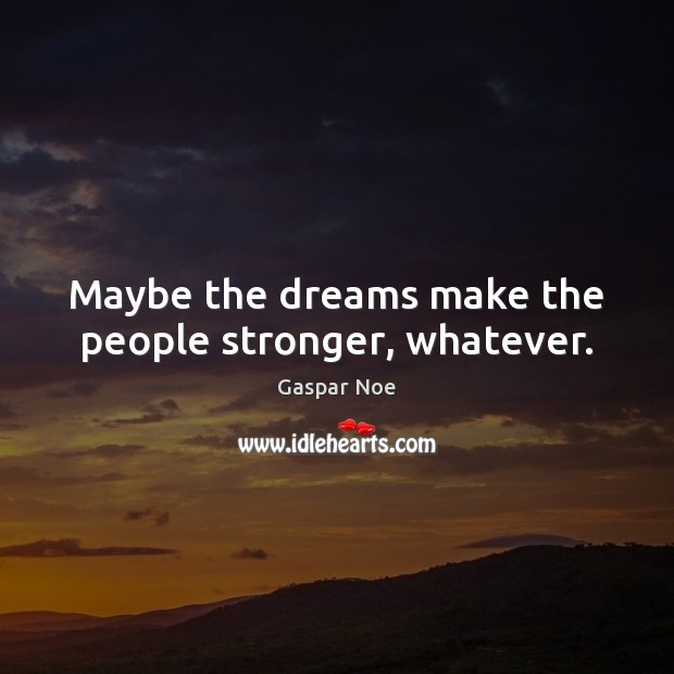 Maybe the dreams make the people stronger, whatever. Gaspar Noe Picture Quote