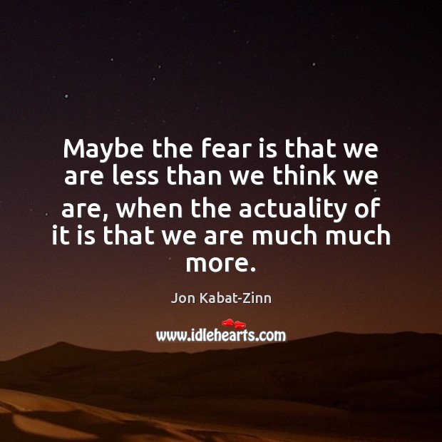 Maybe the fear is that we are less than we think we Fear Quotes Image