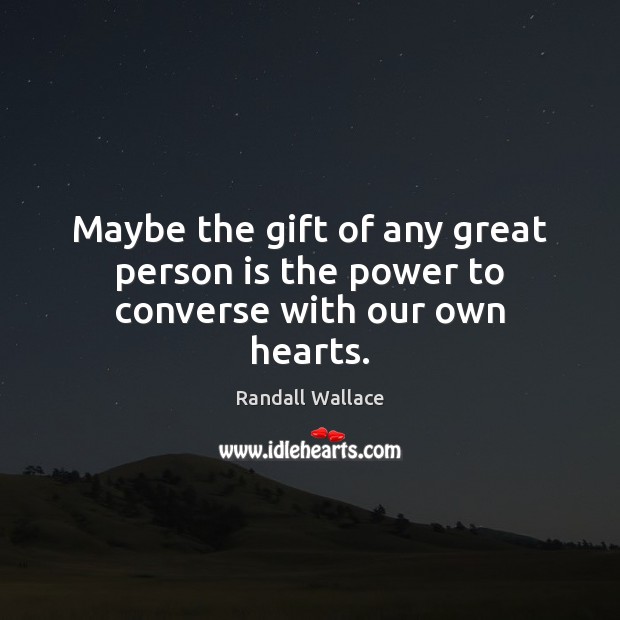 Maybe the gift of any great person is the power to converse with our own hearts. Randall Wallace Picture Quote