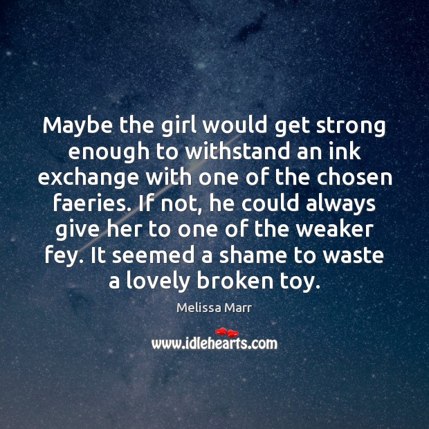 Maybe the girl would get strong enough to withstand an ink exchange Melissa Marr Picture Quote