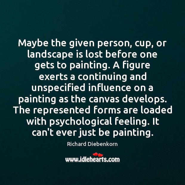 Maybe the given person, cup, or landscape is lost before one gets Richard Diebenkorn Picture Quote