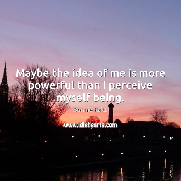 Maybe the idea of me is more powerful than I perceive myself being. Image