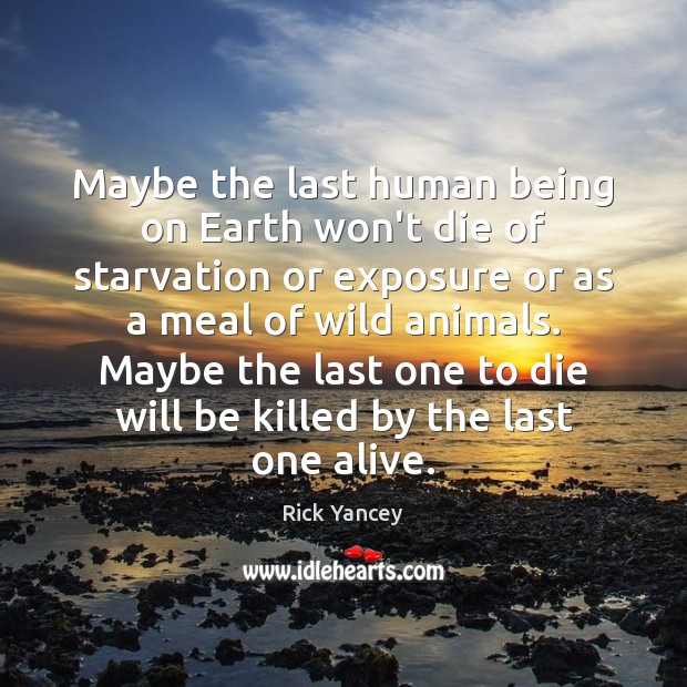 Maybe the last human being on Earth won’t die of starvation or Rick Yancey Picture Quote