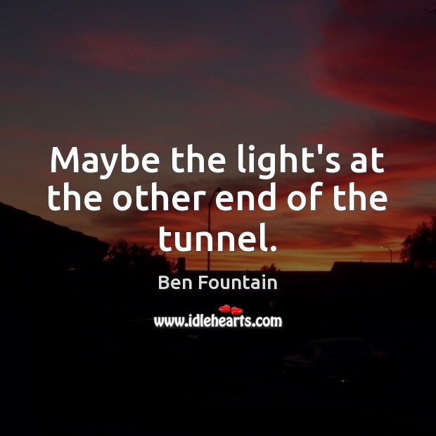 Maybe the light’s at the other end of the tunnel. Ben Fountain Picture Quote