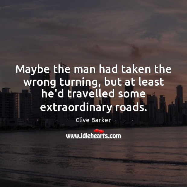 Maybe the man had taken the wrong turning, but at least he’d Clive Barker Picture Quote