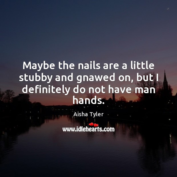 Maybe the nails are a little stubby and gnawed on, but I definitely do not have man hands. Aisha Tyler Picture Quote