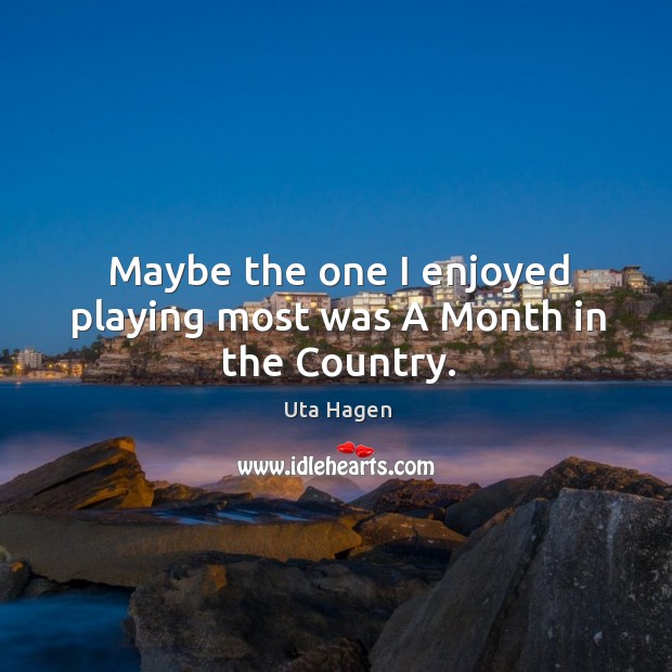 Maybe the one I enjoyed playing most was a month in the country. Uta Hagen Picture Quote