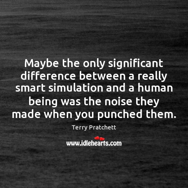 Maybe the only significant difference between a really smart simulation and a 