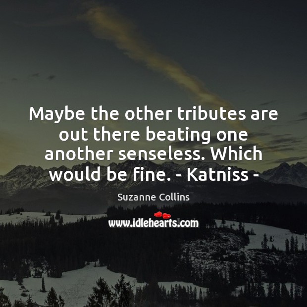 Maybe the other tributes are out there beating one another senseless. Which Suzanne Collins Picture Quote