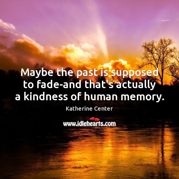 Maybe the past is supposed to fade-and that’s actually a kindness of human memory. Katherine Center Picture Quote