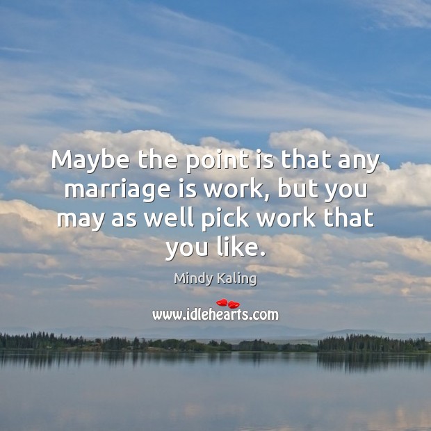 Maybe the point is that any marriage is work, but you may as well pick work that you like. Marriage Quotes Image