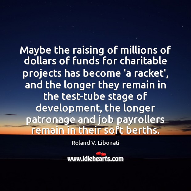 Maybe the raising of millions of dollars of funds for charitable projects Roland V. Libonati Picture Quote